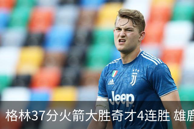 格林37分火箭大胜奇才4连胜 雄鹿逆转战胜76人